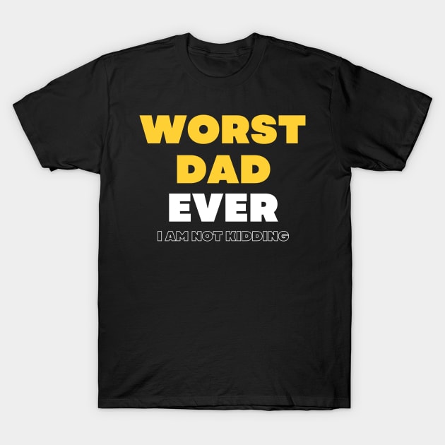 Worst Dad Ever I am not kidding T-Shirt by Tee-ss